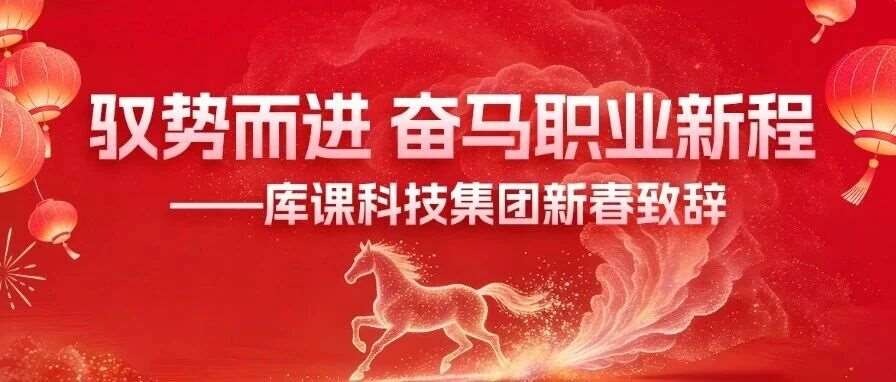 驭势而进，奋马职业新程&mdash;&mdash;库课科技集团新春致辞