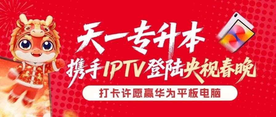 官宣！天一专升本携手IPTV登陆央视春晚，打卡许愿赢华为平板！